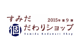 すみだ個だわりショップ 2015年 第9弾 Sumida Kodawari Shop