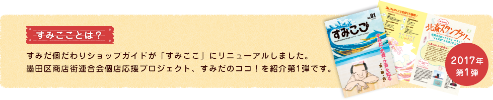 すみこことは？ すみだ個だわりショップが「すみここ」にリニューアルしました。墨田区商店街連合会個店応援プロジェクト、すみだのココ！を紹介第一弾です。